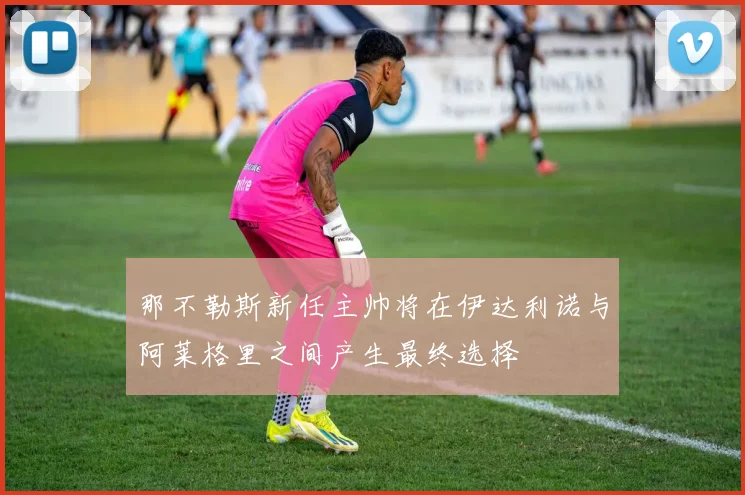 那不勒斯新任主帅将在伊达利诺与阿莱格里之间产生最终选择