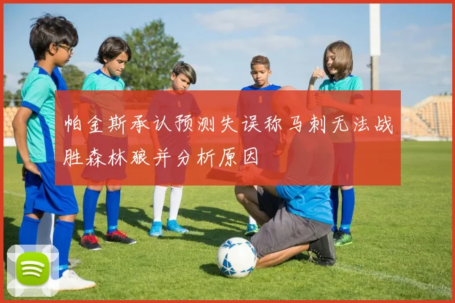 帕金斯承认预测失误称马刺无法战胜森林狼并分析原因