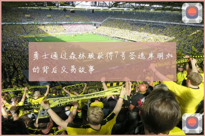勇士通过森林狼获得7号签选库明加的背后交易故事