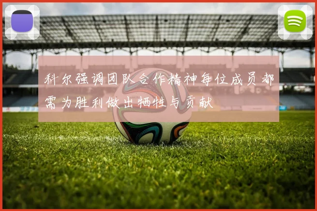 科尔强调团队合作精神每位成员都需为胜利做出牺牲与贡献