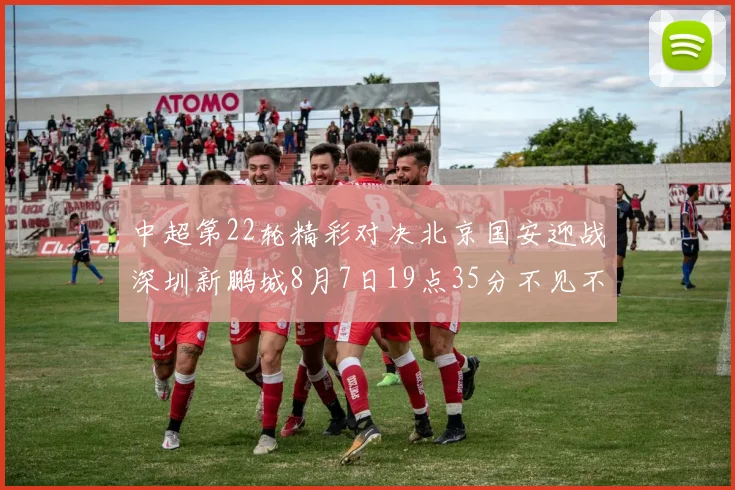 中超第22轮精彩对决北京国安迎战深圳新鹏城8月7日19点35分不见不散